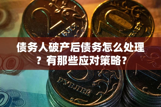 北京债务人破产后债务怎么处理？有那些应对策略？