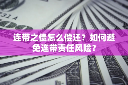 北京连带之债怎么偿还？如何避免连带责任风险？