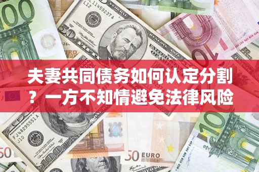 北京夫妻共同债务如何认定分割？一方不知情避免法律风险必看！